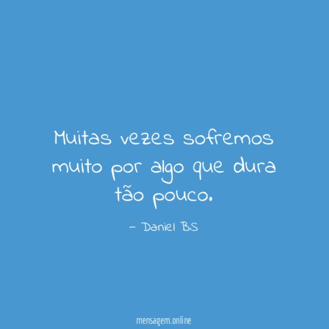 Muitas vezes sofremos muito por algo que dura tão pouco