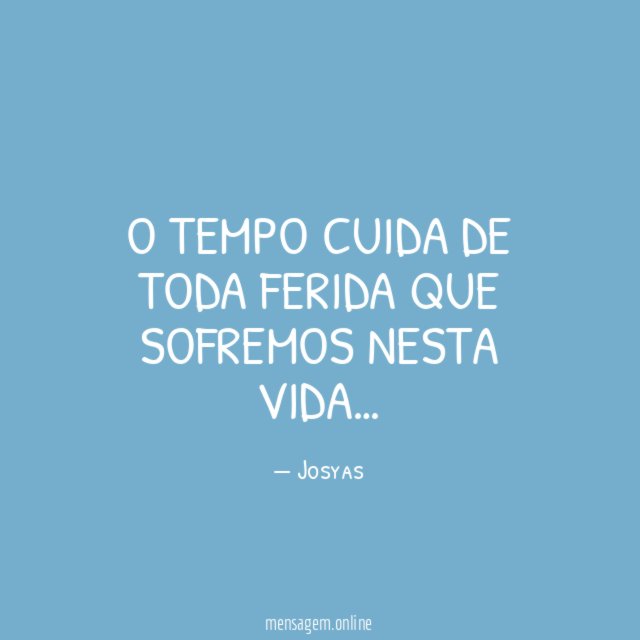 O tempo cuida de toda ferida que sofremos nesta vida