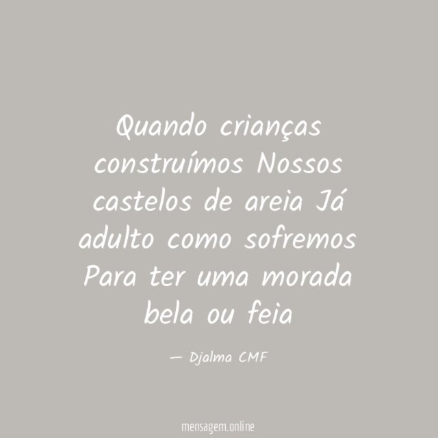 Quando crianças construímos Nossos castelos de areia Já adulto como