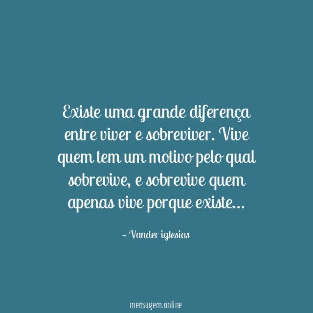 Existe uma grande diferença entre viver e sobreviver
