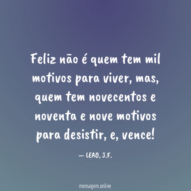 Feliz não é quem tem mil motivos para viver