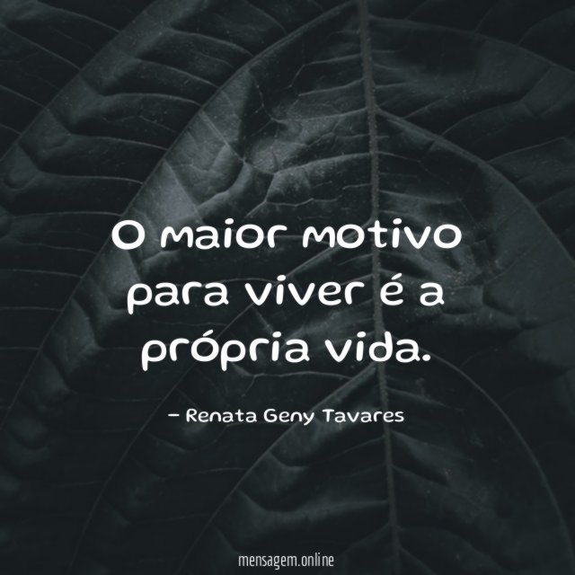O maior motivo para viver é a própria vida
