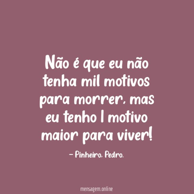 Não é que eu não tenha mil motivos para morrer