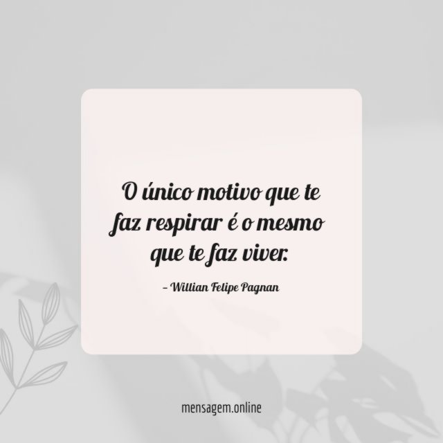 O único motivo que te faz respirar é
