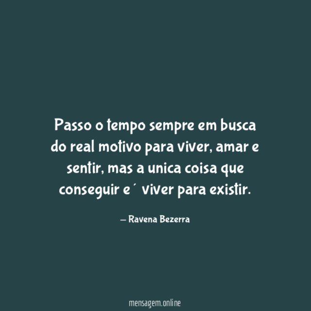 Passo o tempo sempre em busca do real motivo para viver