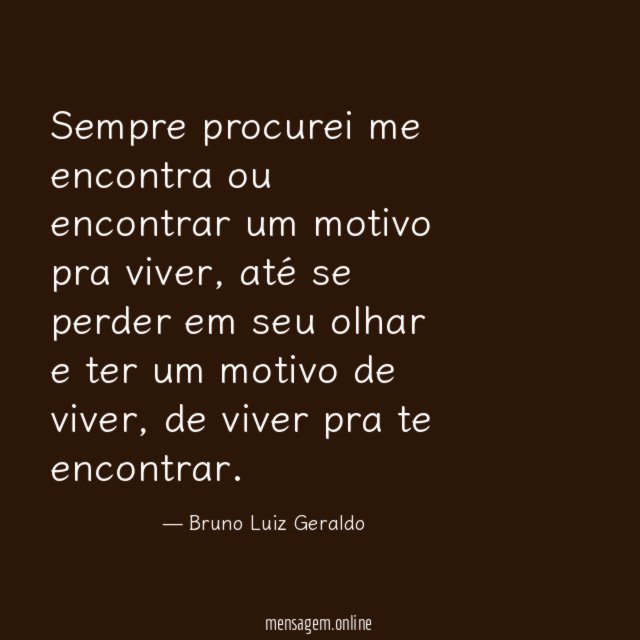 Sempre procurei me encontra ou encontrar um motivo pra viver