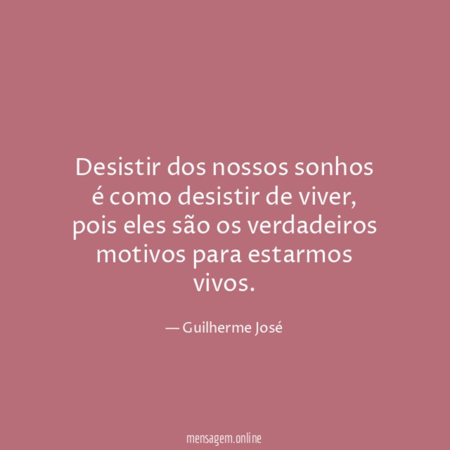 Desistir dos nossos sonhos é como desistir de viver