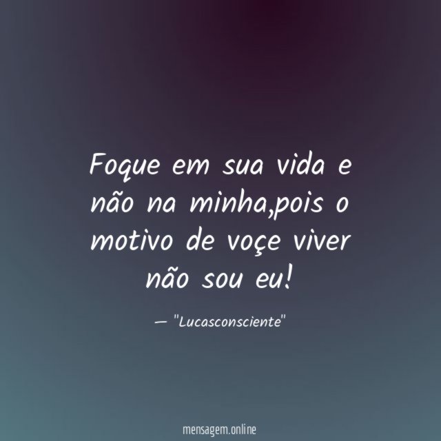 Foque em sua vida e não na minha
