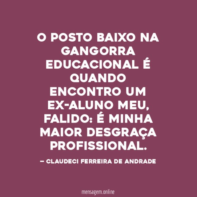 O POSTO BAIXO NA GANGORRA EDUCACIONAL É QUANDO ENCONTRO UM EX-ALUNO MEU