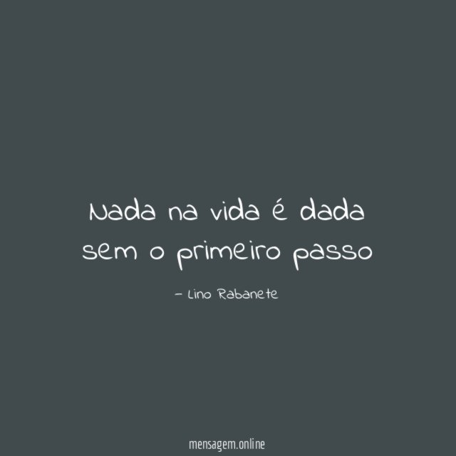 Nada na vida é dada sem o primeiro passo"