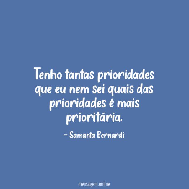 Tenho tantas prioridades que eu nem sei quais