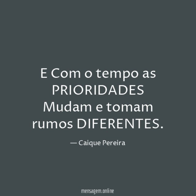 E Com o tempo as PRIORIDADES Mudam e tomam rumos DIFERENTES