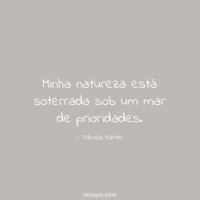 Minha natureza está soterrada sob um mar de prioridades
