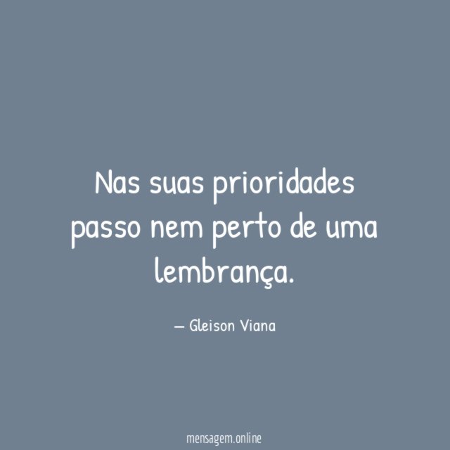 Nas suas prioridades passo nem perto de uma lembrança