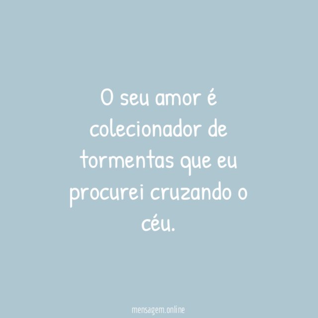O seu amor é colecionador de tormentas que