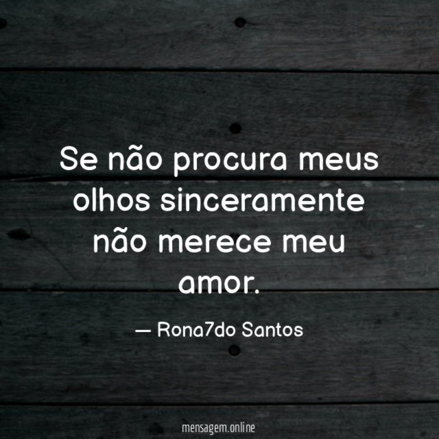 Se não procura meus olhos sinceramente não merece meu amor