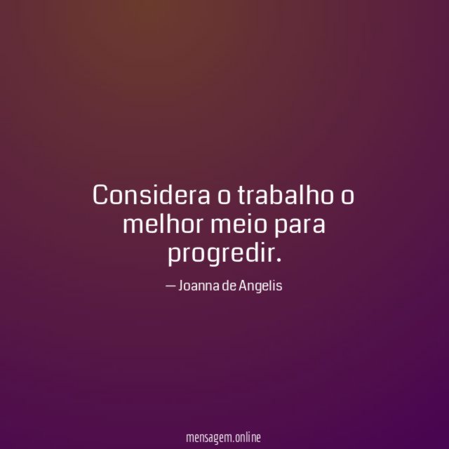 Considera o trabalho o melhor meio para progredir
