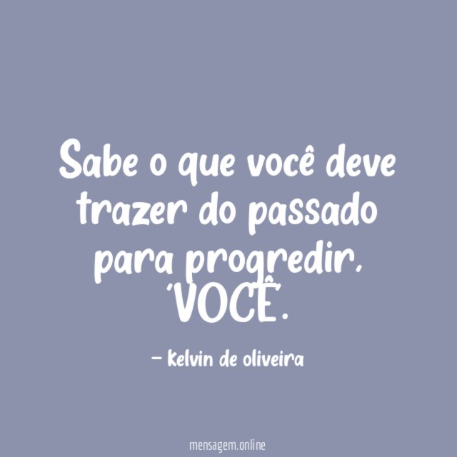 Sabe o que você deve trazer do passado para progredir