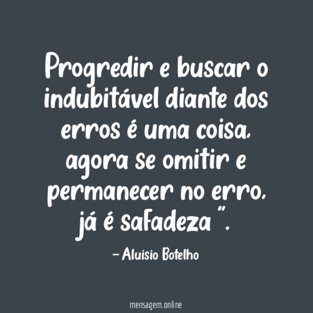 Progredir e buscar o indubitável diante dos erros é uma coisa