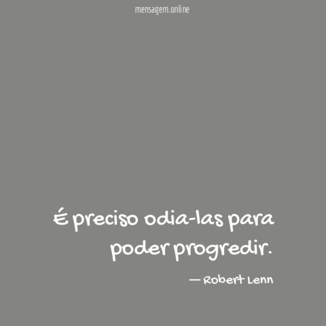 É preciso odia-las para poder progredir