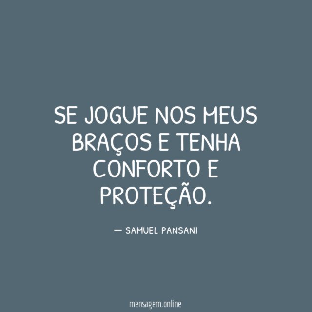 Se jogue nos meus braços e tenha conforto e proteção