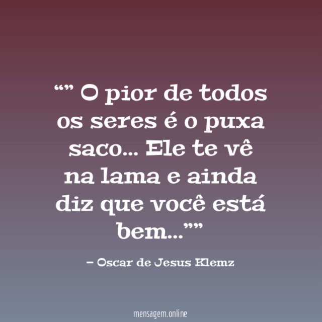 ” O pior de todos os seres é o puxa saco