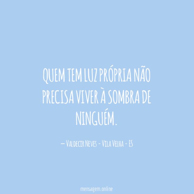 Quem tem luz própria não precisa viver à