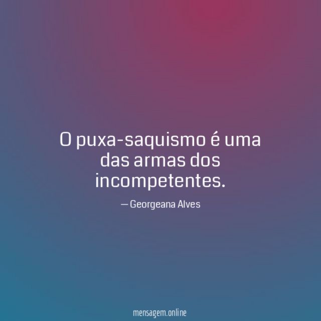 O puxa-saquismo é uma das armas dos incompetentes