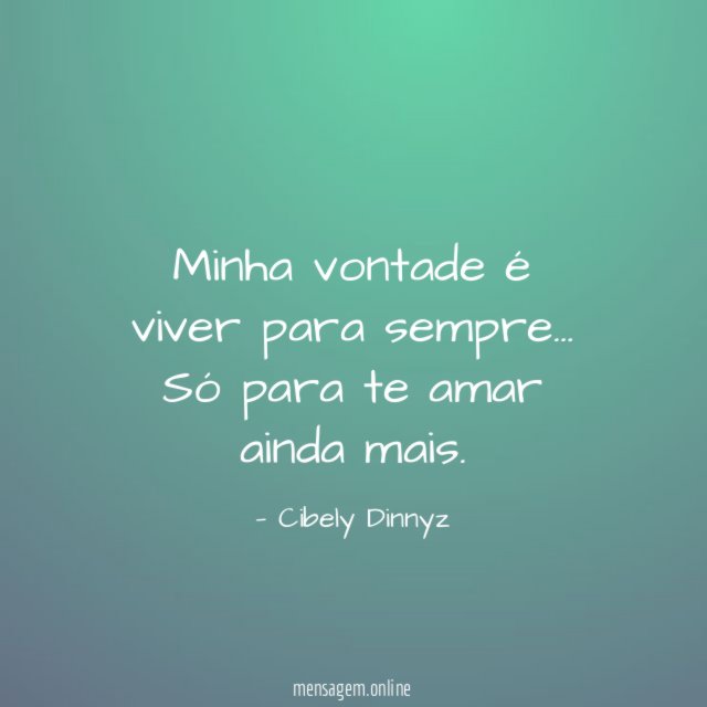 Minha vontade é viver para sempre