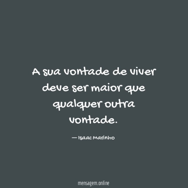A sua vontade de viver deve ser maior que qualquer outra vontade