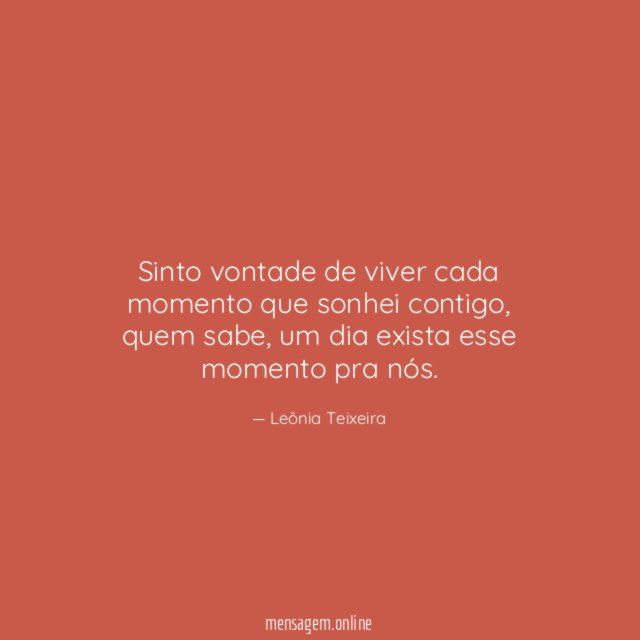 Sinto vontade de viver cada momento que sonhei contigo