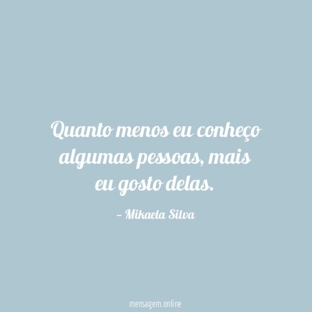 Quanto menos eu conheço algumas pessoas