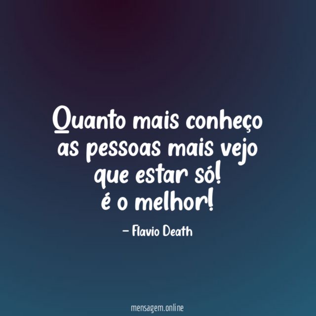 Quanto mais conheço as pessoas mais vejo que estar só