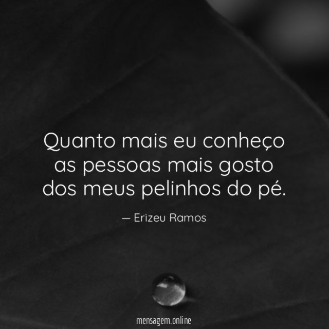 Quanto mais eu conheço as pessoas mais gosto
