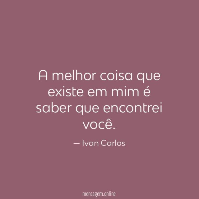 A melhor coisa que existe em mim é saber que encontrei você