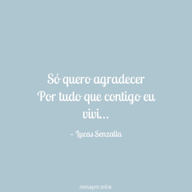 Só quero agradecer Por tudo que contigo eu vivi