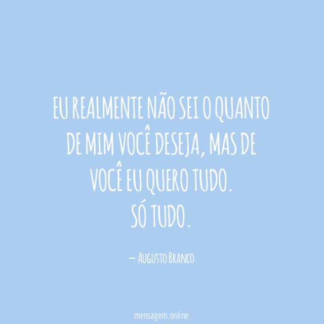 Eu realmente não sei o quanto de mim você deseja