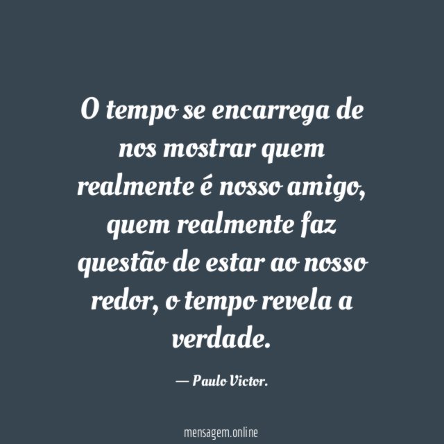 O tempo se encarrega de nos mostrar quem realmente é nosso amigo