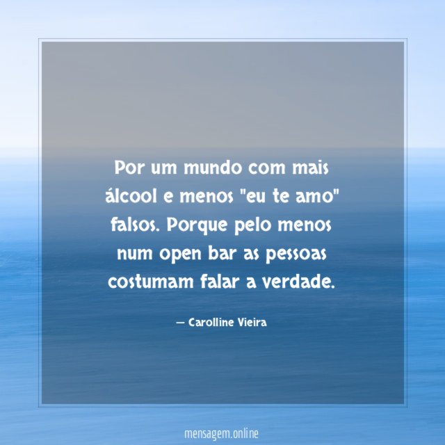 Por um mundo com mais álcool e menos "eu te amo" falsos