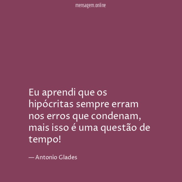 Eu aprendi que os hipócritas sempre erram nos erros que condenam