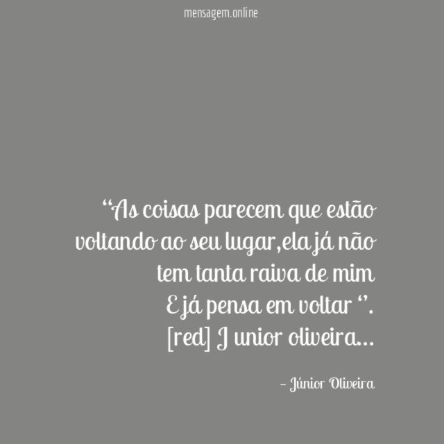 “As coisas parecem que estão voltando ao seu lugar,ela já não tem tanta raiva de mim
E já pensa em voltar ‘’.