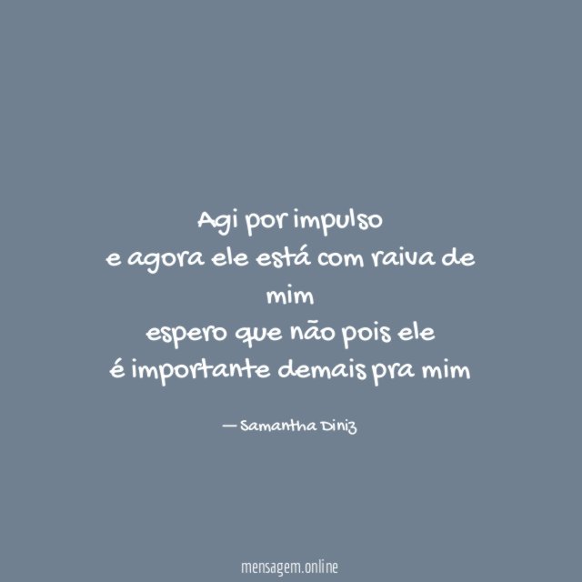 Agi por impulso e agora ele está com raiva