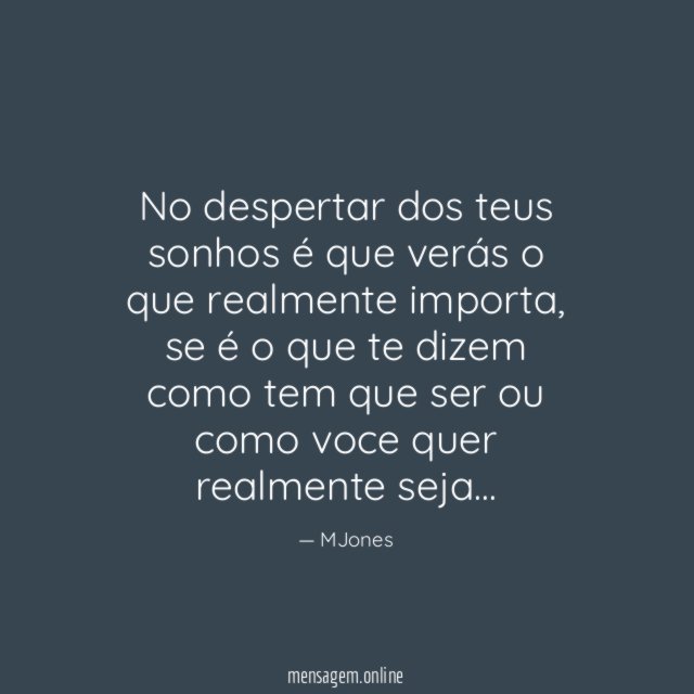 No despertar dos teus sonhos é que verás o que realmente importa