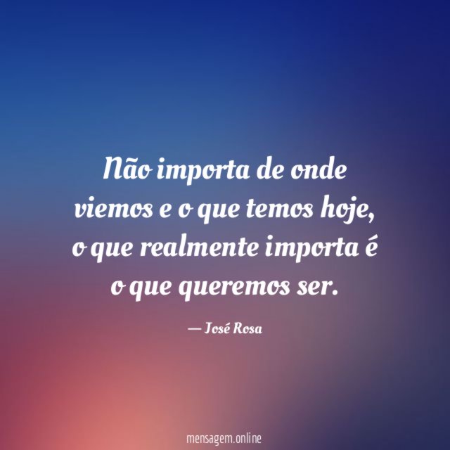 Não importa de onde viemos e o que temos hoje
