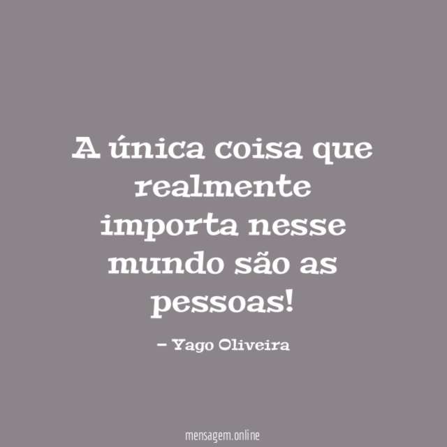 A única coisa que realmente importa nesse mundo são as pessoas