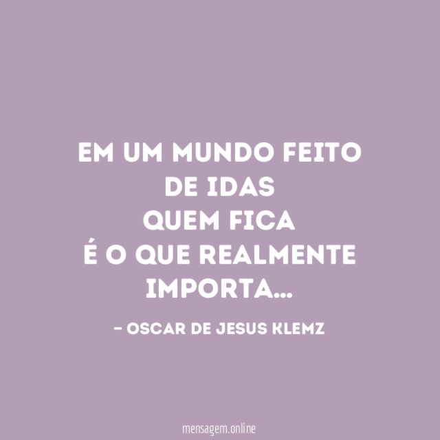 Em um mundo feito de idas Quem fica É o que realmente importa