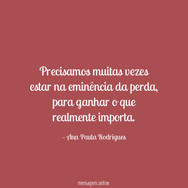 Precisamos muitas vezes estar na eminência da perda
