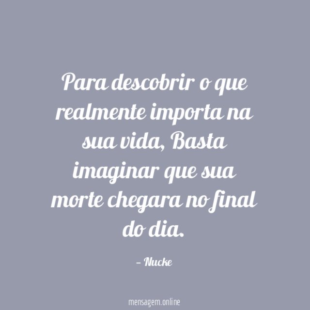 Para descobrir o que realmente importa na sua vida