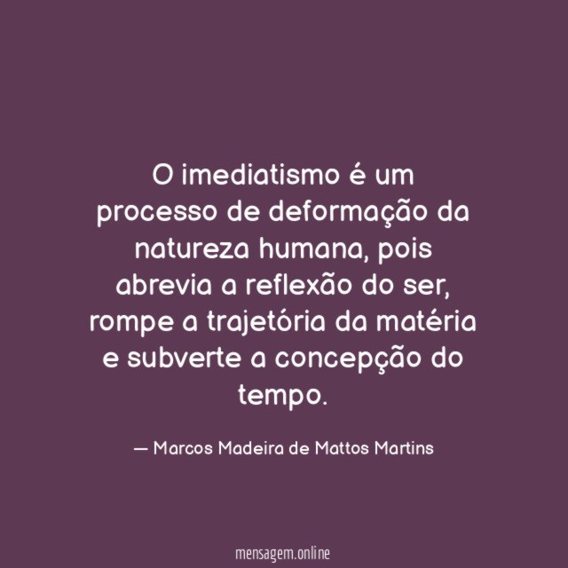 O imediatismo é um processo de deformação da natureza humana