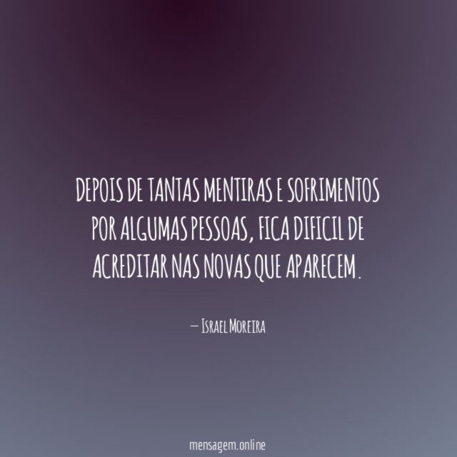 Depois de tantas mentiras e sofrimentos por algumas pessoas